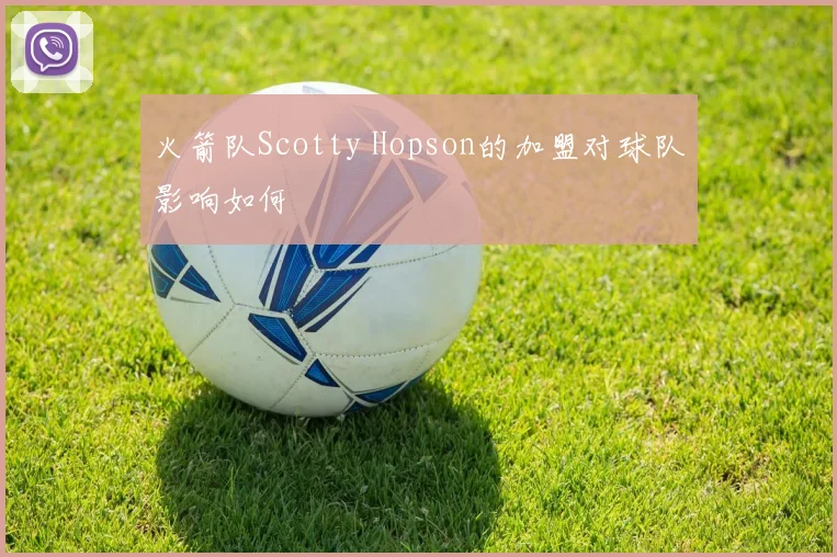火箭队Scotty Hopson的加盟对球队影响如何