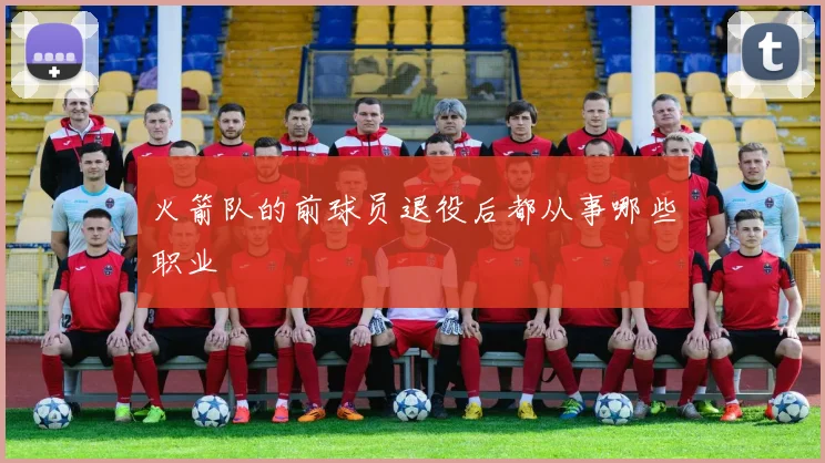 火箭队的前球员退役后都从事哪些职业