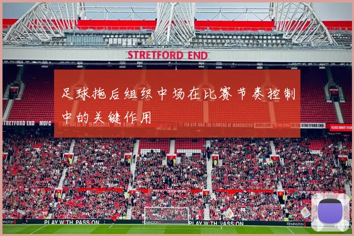 足球拖后组织中场在比赛节奏控制中的关键作用