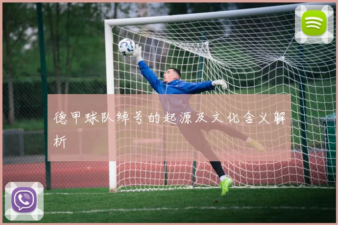 德甲球队绰号的起源及文化含义解析
