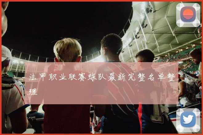 法甲职业联赛球队最新完整名单整理