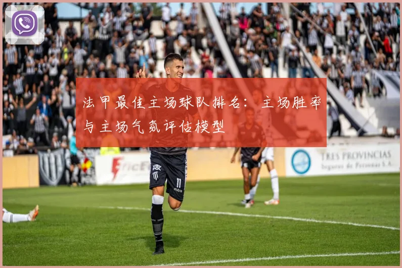 法甲最佳主场球队排名：主场胜率与主场气氛评估模型
