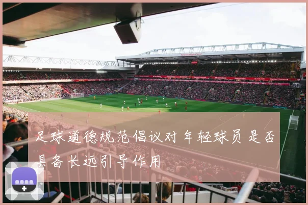 足球道德规范倡议对年轻球员是否具备长远引导作用