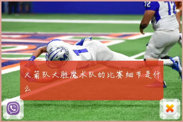 火箭队大胜魔术队的比赛细节是什么