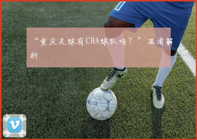 “重庆足球有CBA球队吗?”混淆解析